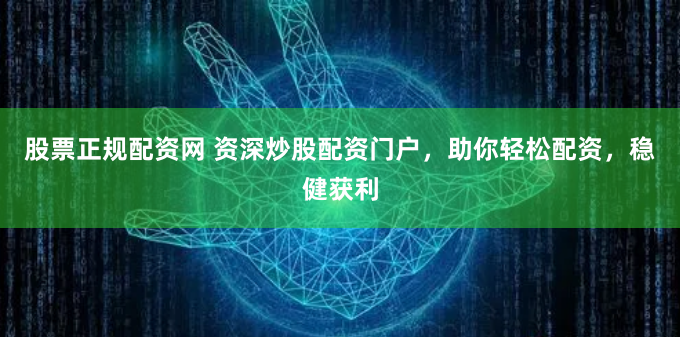 股票正规配资网 资深炒股配资门户，助你轻松配资，稳健获利
