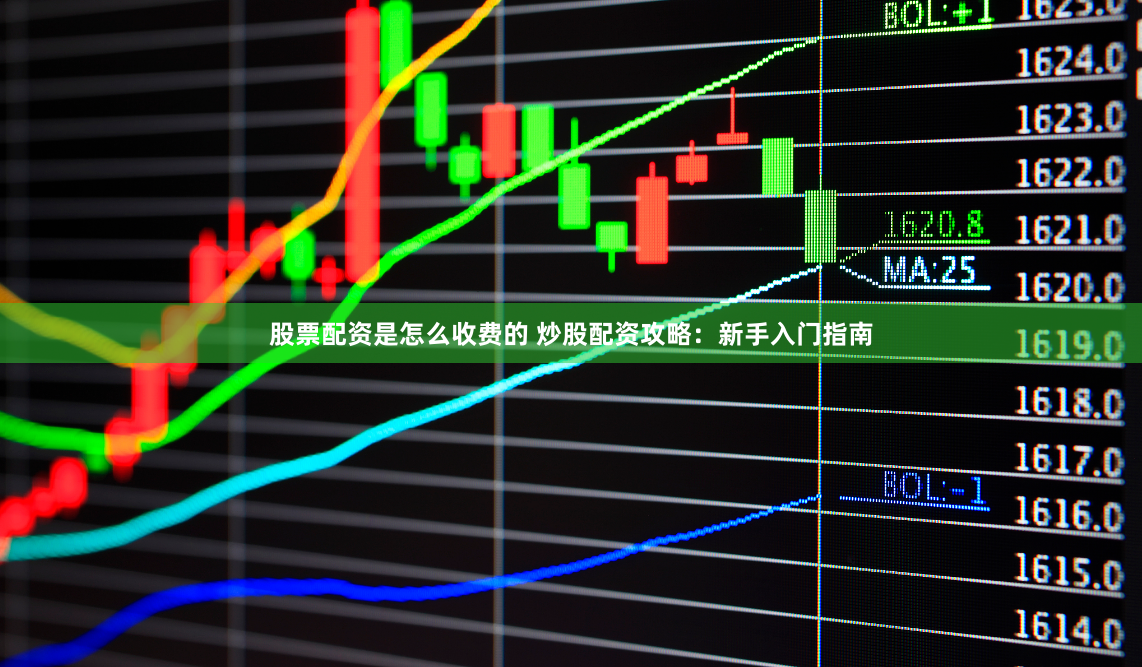 股票配资是怎么收费的 炒股配资攻略：新手入门指南